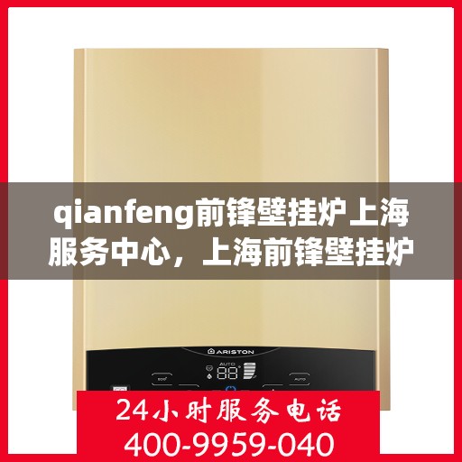 qianfeng前锋壁挂炉上海服务中心，上海前锋壁挂炉服务中心，专业品质，温暖您的生活