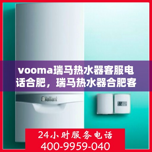 vooma瑞马热水器客服电话合肥，瑞马热水器合肥客服热线，专业解答您的疑问