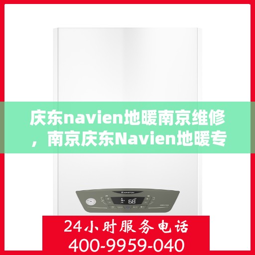 庆东navien地暖南京维修，南京庆东Navien地暖专业维修服务
