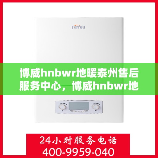 博威hnbwr地暖泰州售后服务中心，博威hnbwr地暖泰州售后服务中心，专业贴心的地暖服务体验