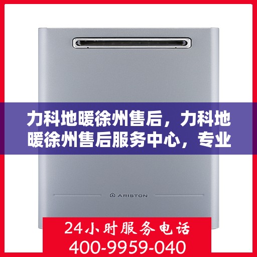 力科地暖徐州售后，力科地暖徐州售后服务中心，专业团队，贴心服务