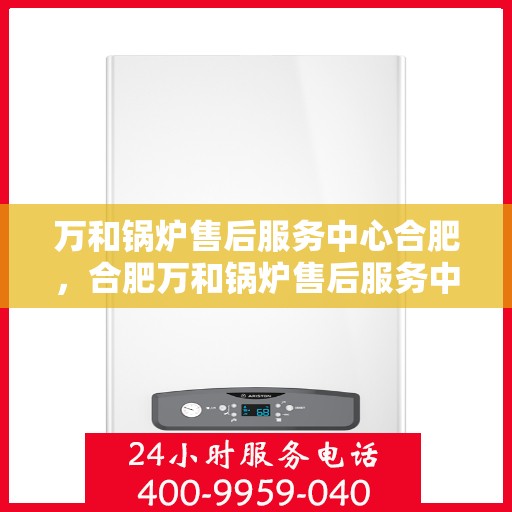 万和锅炉售后服务中心合肥，合肥万和锅炉售后服务中心，专业维修，贴心服务