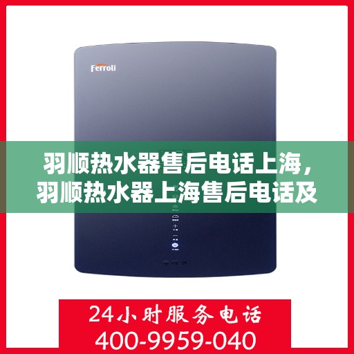 羽顺热水器售后电话上海，羽顺热水器上海售后电话及维修服务指南