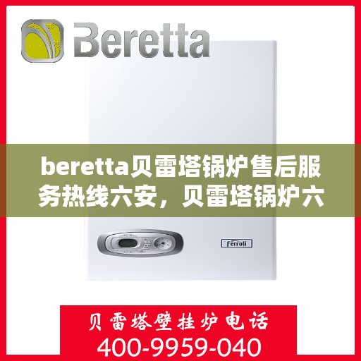 beretta贝雷塔锅炉售后服务热线六安，贝雷塔锅炉六安售后服务热线及支持服务详解