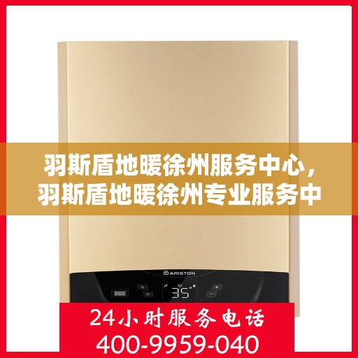 羽斯盾地暖徐州服务中心，羽斯盾地暖徐州专业服务中心，温暖生活的守护者