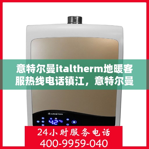 意特尔曼italtherm地暖客服热线电话镇江，意特尔曼italtherm地暖镇江客服热线电话全解析