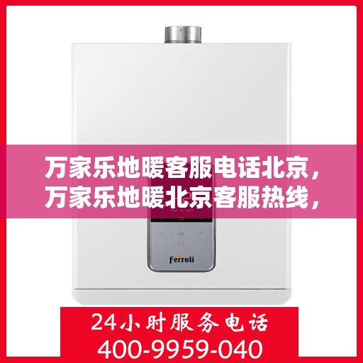 万家乐地暖客服电话北京，万家乐地暖北京客服热线，专业解答与地暖相关的所有问题