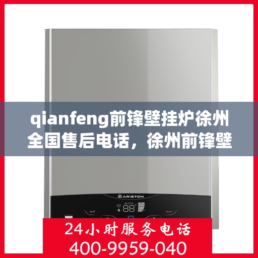 qianfeng前锋壁挂炉徐州全国售后电话，徐州前锋壁挂炉全国售后电话及维修服务指南