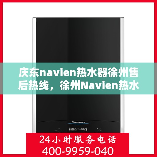 庆东navien热水器徐州售后热线，徐州Navien热水器售后热线及维修服务解析
