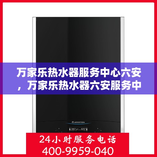万家乐热水器服务中心六安，万家乐热水器六安服务中心，专业维修与贴心服务