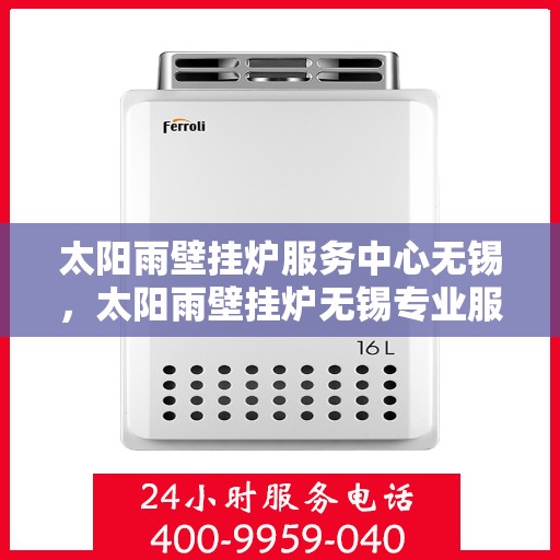 太阳雨壁挂炉服务中心无锡，太阳雨壁挂炉无锡专业服务中心，全方位技术支持，温暖您的生活