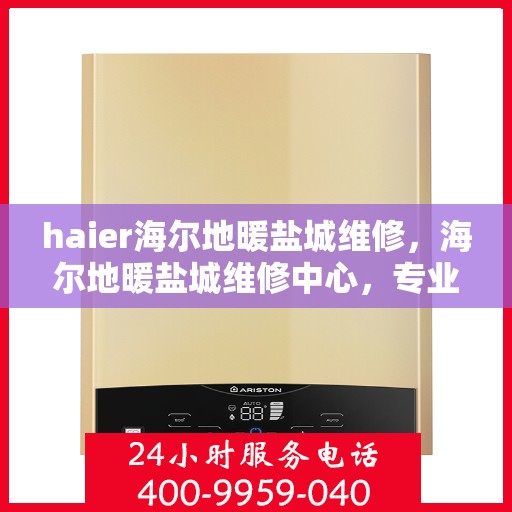 haier海尔地暖盐城维修，海尔地暖盐城维修中心，专业快速解决您的地暖问题