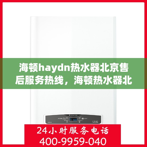 海顿haydn热水器北京售后服务热线，海顿热水器北京售后服务热线，专业解决您的热水难题