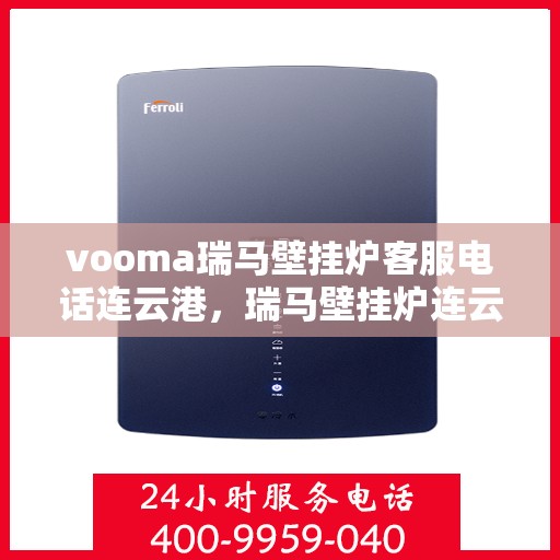 vooma瑞马壁挂炉客服电话连云港，瑞马壁挂炉连云港客服热线及售后支持指南