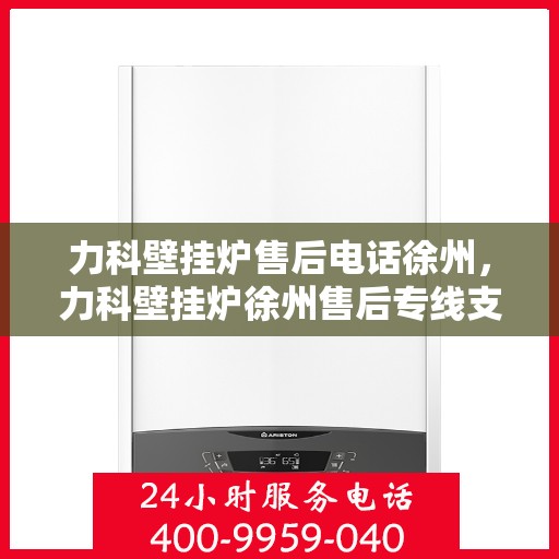 力科壁挂炉售后电话徐州，力科壁挂炉徐州售后专线支持服务电话