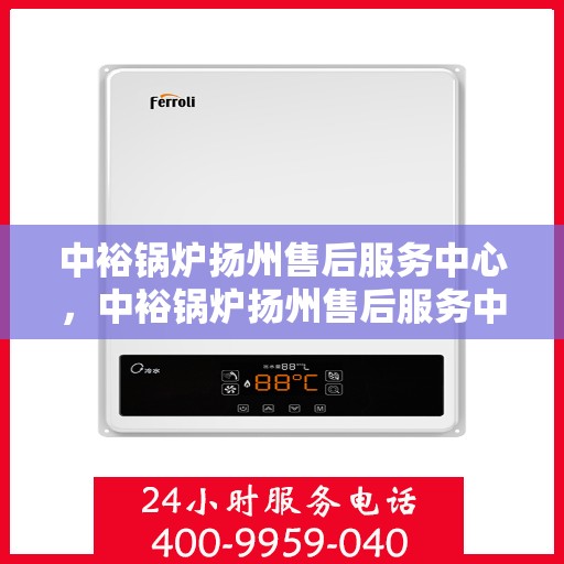 中裕锅炉扬州售后服务中心，中裕锅炉扬州售后服务中心，专业维修与优质服务并重