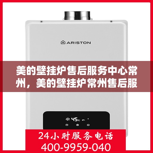 美的壁挂炉售后服务中心常州，美的壁挂炉常州售后服务中心，专业维修，贴心服务