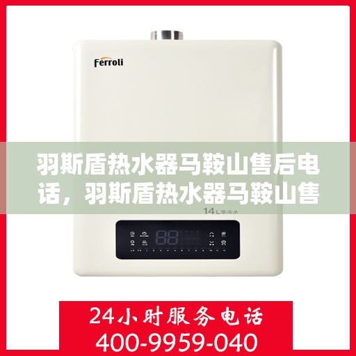 羽斯盾热水器马鞍山售后电话，羽斯盾热水器马鞍山售后服务中心联系电话