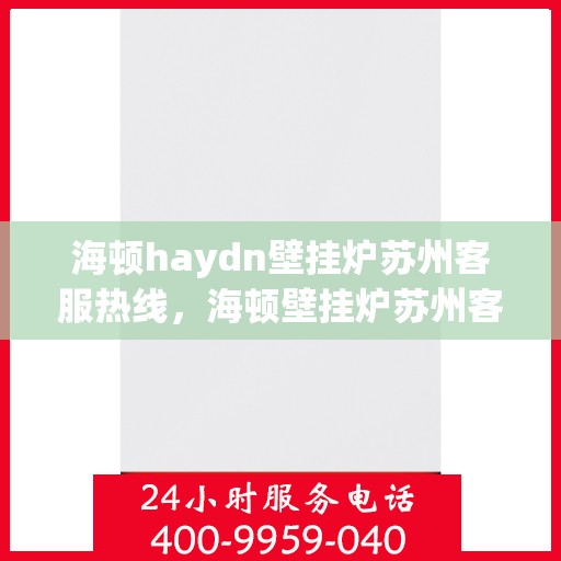 海顿haydn壁挂炉苏州客服热线，海顿壁挂炉苏州客服热线，专业解答您的供暖问题