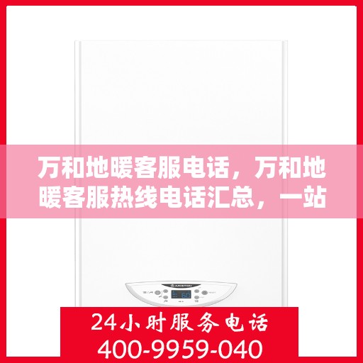 万和地暖客服电话，万和地暖客服热线电话汇总，一站式解决您的地暖问题！