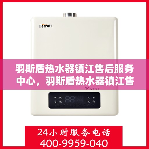 羽斯盾热水器镇江售后服务中心，羽斯盾热水器镇江售后服务中心，专业维修，贴心服务