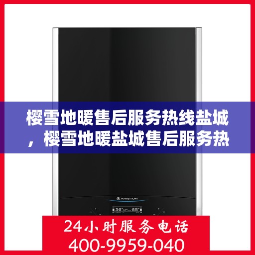 樱雪地暖售后服务热线盐城，樱雪地暖盐城售后服务热线详解