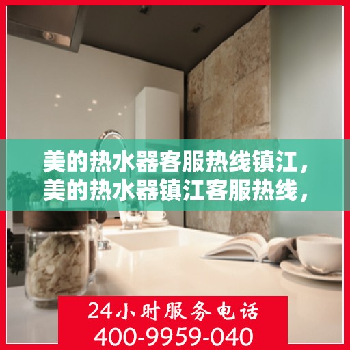 美的热水器客服热线镇江，美的热水器镇江客服热线，专业解答，温馨服务