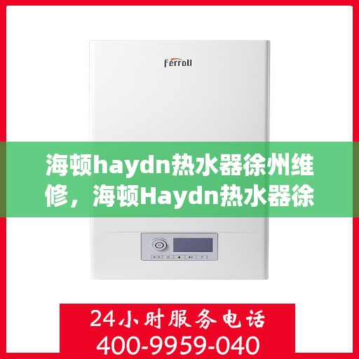 海顿haydn热水器徐州维修，海顿Haydn热水器徐州专业维修服务