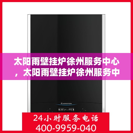 太阳雨壁挂炉徐州服务中心，太阳雨壁挂炉徐州服务中心，专业维修与优质服务并行