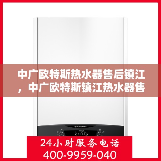 中广欧特斯热水器售后镇江，中广欧特斯镇江热水器售后服务解析