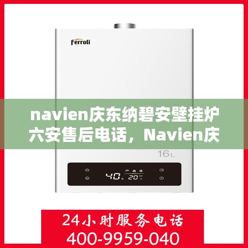 navien庆东纳碧安壁挂炉六安售后电话，Navien庆东纳碧安壁挂炉六安售后服务中心联系电话