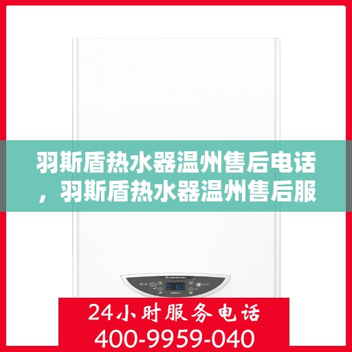 羽斯盾热水器温州售后电话，羽斯盾热水器温州售后服务中心联系电话