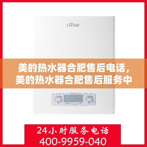 美的热水器合肥售后电话，美的热水器合肥售后服务中心联系电话