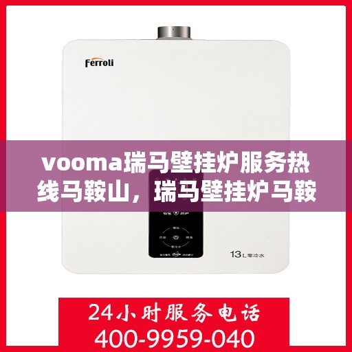 vooma瑞马壁挂炉服务热线马鞍山，瑞马壁挂炉马鞍山服务热线，专业解决您的供暖问题