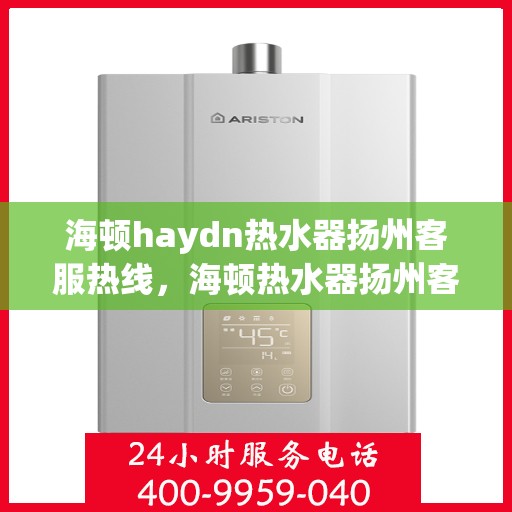海顿haydn热水器扬州客服热线，海顿热水器扬州客服热线，专业解决您的热水问题