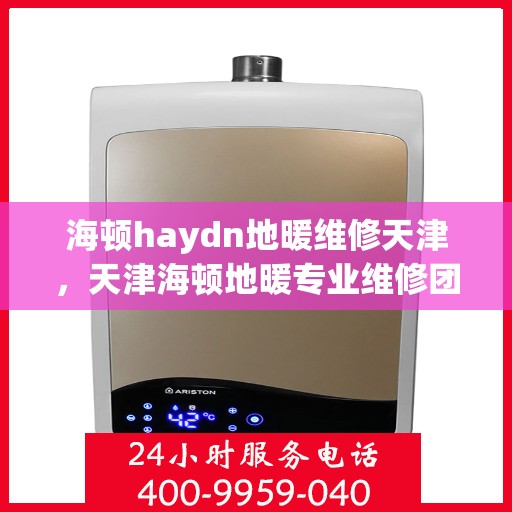 海顿haydn地暖维修天津，天津海顿地暖专业维修团队