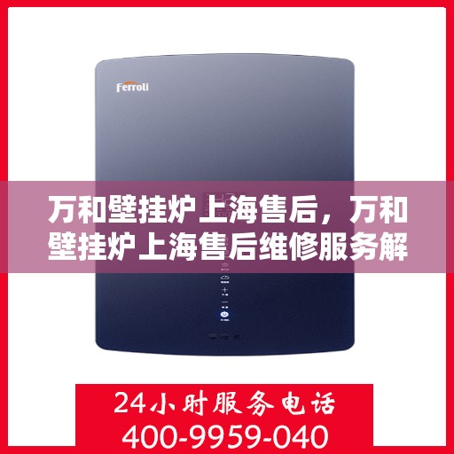 万和壁挂炉上海售后，万和壁挂炉上海售后维修服务解析