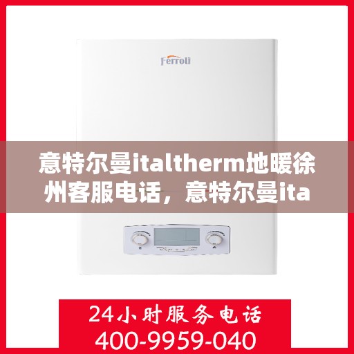 意特尔曼italtherm地暖徐州客服电话，意特尔曼italtherm地暖徐州客服热线，专业解答，温暖您的生活