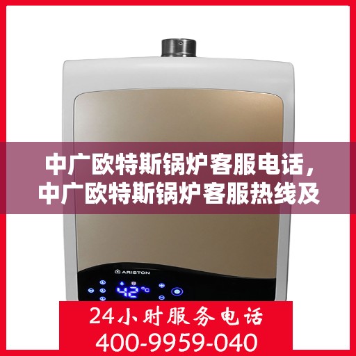 中广欧特斯锅炉客服电话，中广欧特斯锅炉客服热线及咨询服务中心介绍