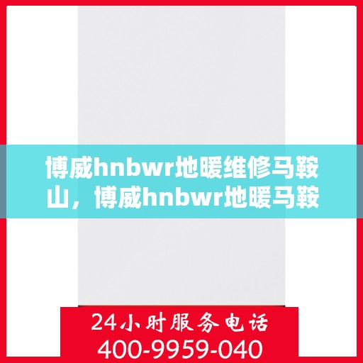 博威hnbwr地暖维修马鞍山，博威hnbwr地暖马鞍山专业维修服务
