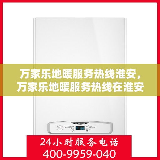 万家乐地暖服务热线淮安，万家乐地暖服务热线在淮安，专业地暖解决方案与贴心服务