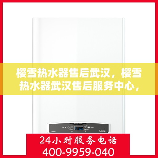 樱雪热水器售后武汉，樱雪热水器武汉售后服务中心，专业服务，贴心保障