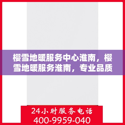 樱雪地暖服务中心淮南，樱雪地暖服务淮南，专业品质，温暖您的生活