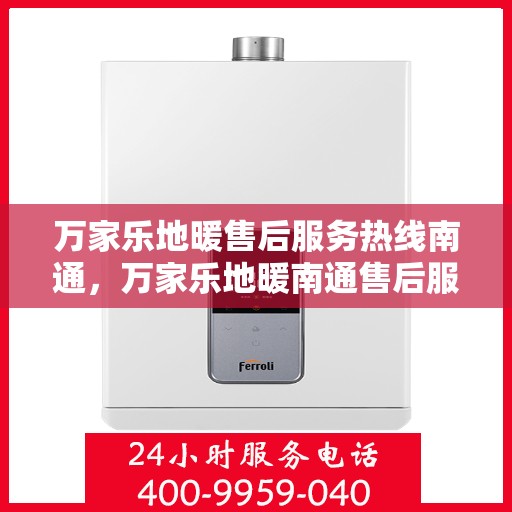 万家乐地暖售后服务热线南通，万家乐地暖南通售后服务热线，专业团队，贴心服务