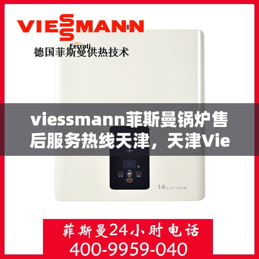 viessmann菲斯曼锅炉售后服务热线天津，天津Viessmann菲斯曼锅炉售后服务热线全攻略