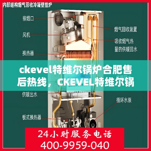 ckevel特维尔锅炉合肥售后热线，CKEVEL特维尔锅炉合肥售后服务热线公布，专业维修团队为您解答疑难！
