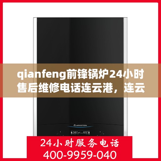 qianfeng前锋锅炉24小时售后维修电话连云港，连云港前锋锅炉全天候售后维修热线，专业解决您的锅炉问题！