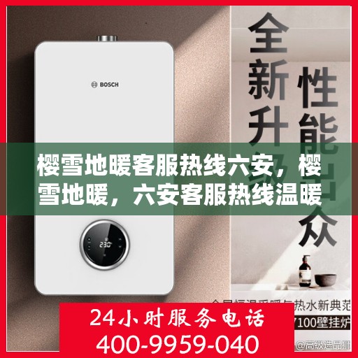 樱雪地暖客服热线六安，樱雪地暖，六安客服热线温暖服务，为您解答疑惑