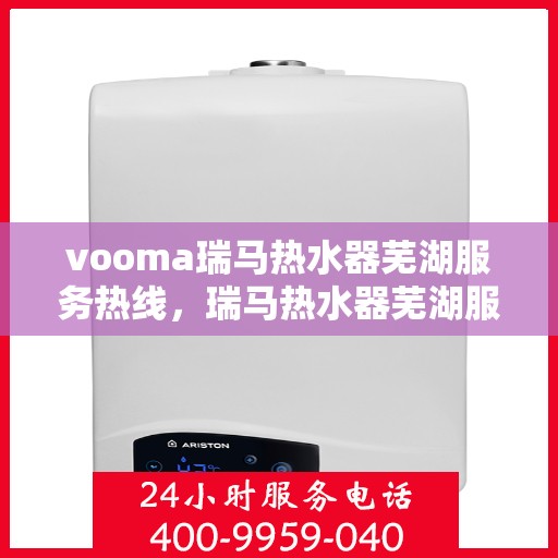 vooma瑞马热水器芜湖服务热线，瑞马热水器芜湖服务热线，专业品质，贴心服务