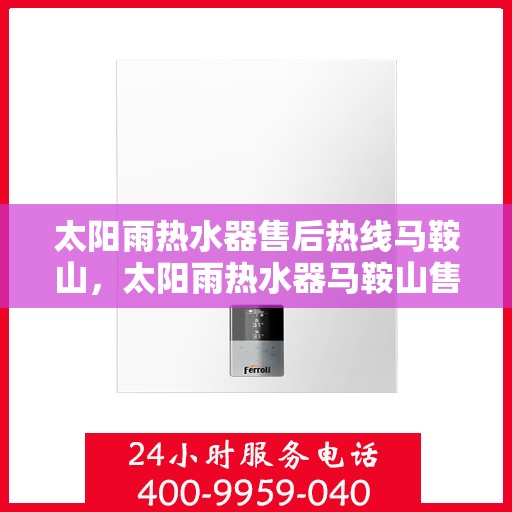 太阳雨热水器售后热线马鞍山，太阳雨热水器马鞍山售后热线及服务解析